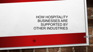 HOW HOSPITALITY
BUSINESSES ARE
SUPPORTED BY
OTHER INDUSTRIES
NIJIL C V
 