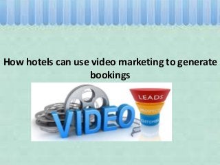 How hotels can use video marketing to generate
bookings
 