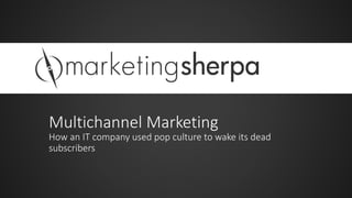 Multichannel Marketing
How an IT company used pop culture to wake its dead
subscribers

 