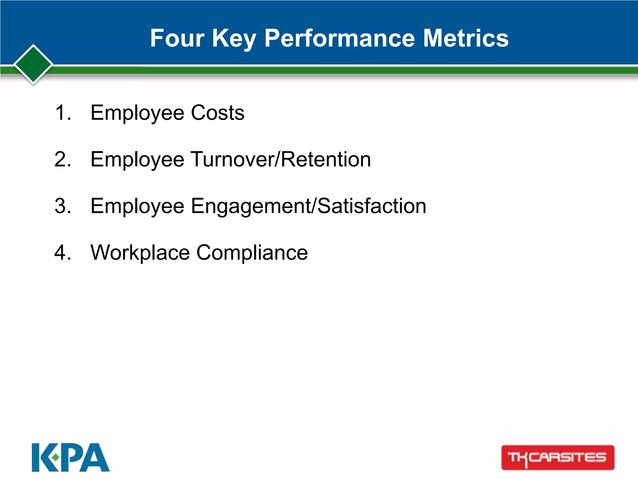 Four Key Performance Metrics
1. Employee Costs
2. Employee Turnover/Retention
3. Employee Engagement/Satisfaction
4. Workplace Compliance
 