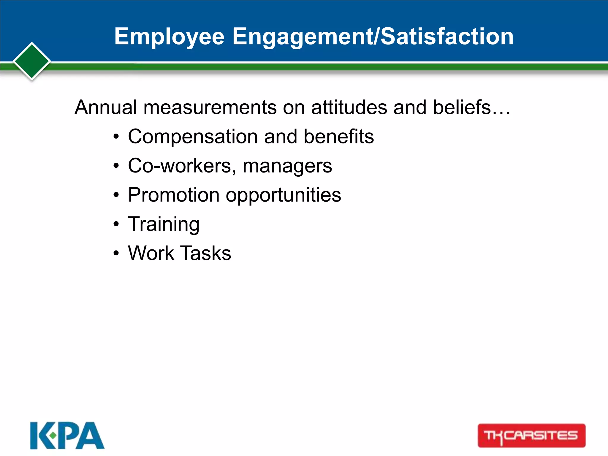 Employee Engagement/Satisfaction
Annual measurements on attitudes and beliefs…
• Compensation and benefits
• Co-workers, managers
• Promotion opportunities
• Training
• Work Tasks
 