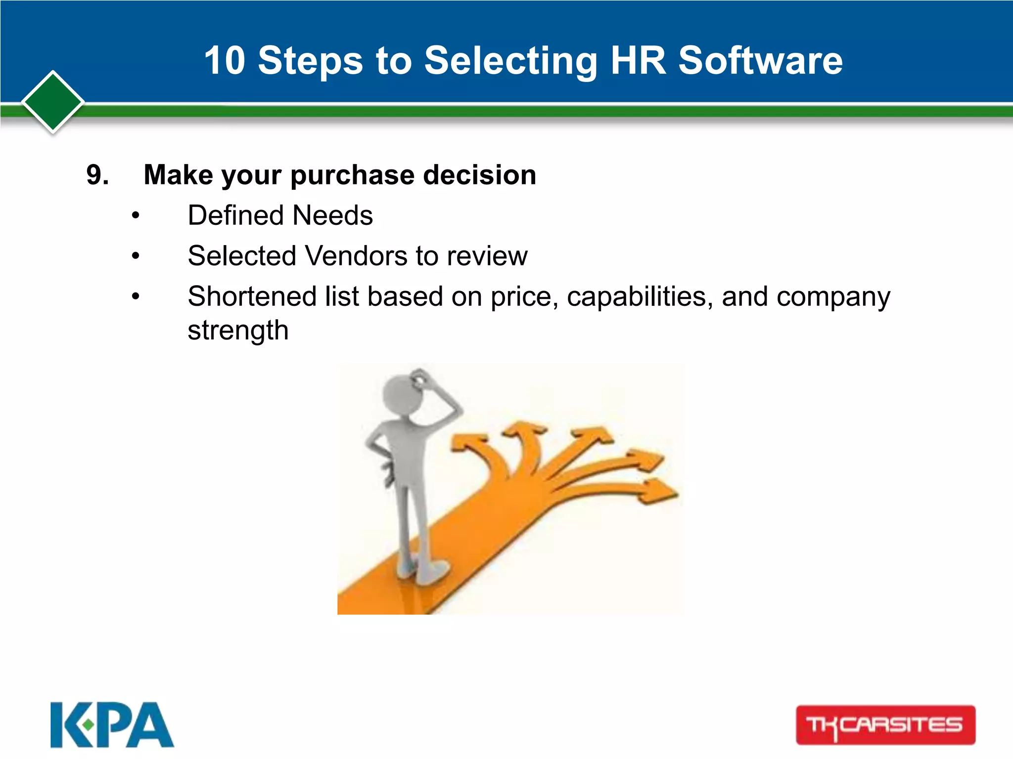 10 Steps to Selecting HR Software
9. Make your purchase decision
• Defined Needs
• Selected Vendors to review
• Shortened list based on price, capabilities, and company
strength
 