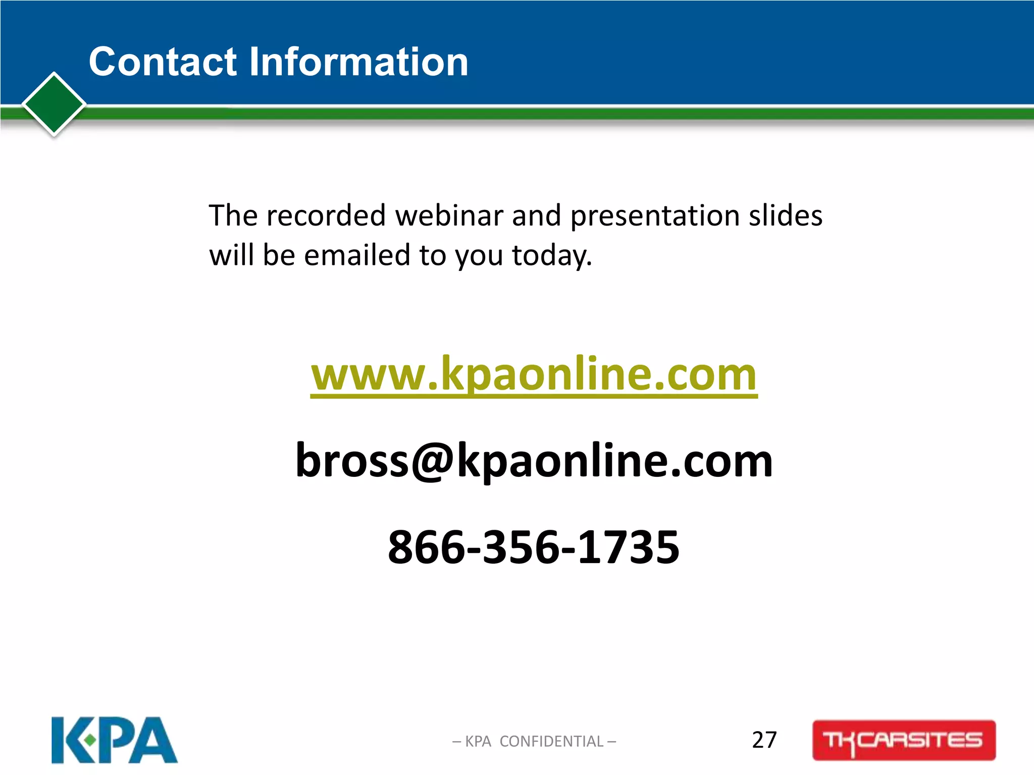 Contact Information
27– KPA CONFIDENTIAL –
The recorded webinar and presentation slides
will be emailed to you today.
www.kpaonline.com
bross@kpaonline.com
866-356-1735
 