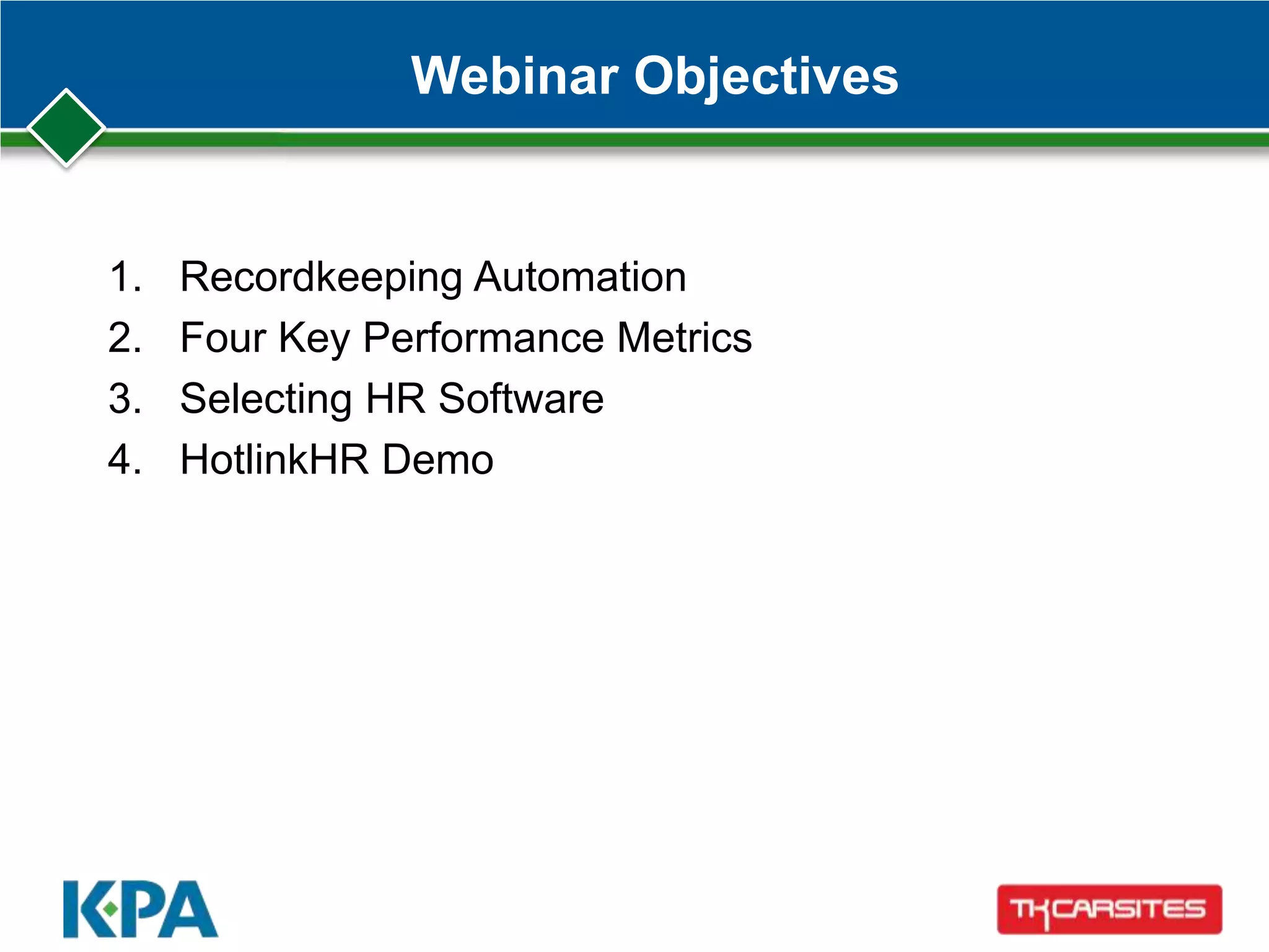 Webinar Objectives
1. Recordkeeping Automation
2. Four Key Performance Metrics
3. Selecting HR Software
4. HotlinkHR Demo
 