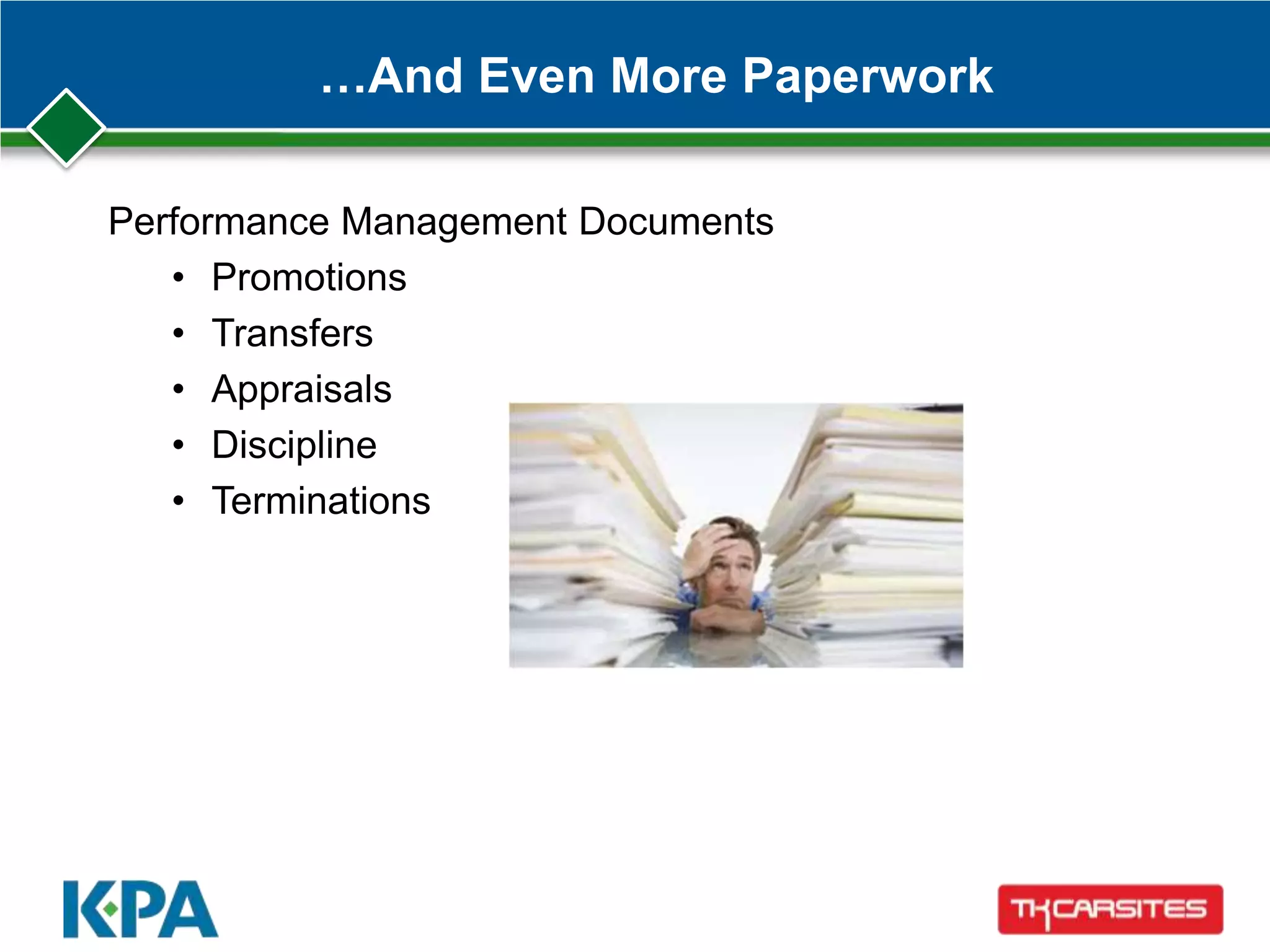 …And Even More Paperwork
Performance Management Documents
• Promotions
• Transfers
• Appraisals
• Discipline
• Terminations
 