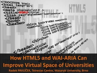 How HTML5 and WAI-ARIA Can
Improve Virtual Space of Universities
  Radek PAVLÍČEK, Teiresias Centre, Masaryk University, Brno
 