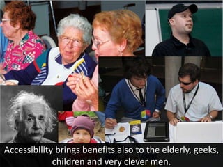 Accessibility brings benefits also to the elderly, geeks,
             children and very clever men.
 