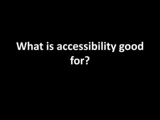 What is accessibility good
          for?
 