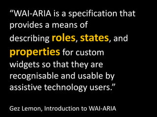 “WAI-ARIA is a specification that
provides a means of
describing roles, states, and
properties for custom
widgets so that ...