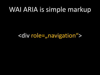 WAI ARIA is simple markup


  <div role=„navigation“>
 