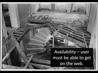 Availability – user
must be able to get
  on the web.
 