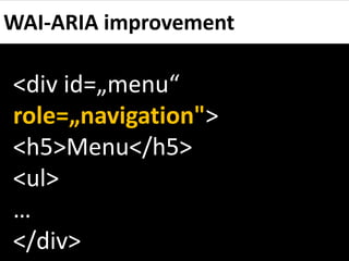 WAI-ARIA improvement

<div id=„menu“
role=„navigation">
<h5>Menu</h5>
<ul>
…
</div>
 