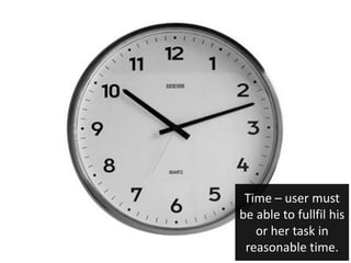 Time – user must
be able to fullfil his
   or her task in
 reasonable time.
 