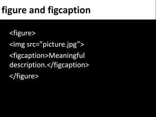 figure and figcaption

 <figure>
 <img src=”picture.jpg”>
 <figcaption>Meaningful
 description.</figcaption>
 </figure>
 