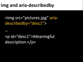 img and aria-describedby

 <img src=”pictures.jpg” aria-
 describedby=”desc1”>
 …
 <p id=”desc1”>Meaningful
 description.<...