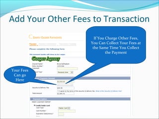 Add Your Other Fees to Transaction
If You Charge Other Fees,
You Can Collect Your Fees at
the Same Time You Collect
the Payment
Your Fees
Can go
Here
 