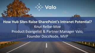 How Hub Sites Raise SharePoint's Intranet Potential?
Knut Relbe-Moe
Product Evangelist & Partner Manager Valo,
Founder DocsNode, MVP
 
