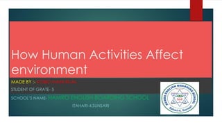 How Human Activities Affect
environment
MADE BY :- KOBID MANI RIJAL
STUDENT OF GRATE- 5
SCHOOL’S NAME- HAMRO ENGLISH BOARDING SCHOOL
ITAHARI-4,SUNSARI
 