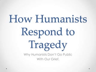 How Humanists
  Respond to
   Tragedy
  Why Humanists Don’t Go Public
        With Our Grief.
 