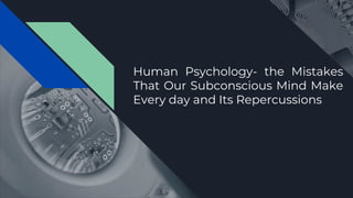 Human Psychology- the Mistakes
That Our Subconscious Mind Make
Every day and Its Repercussions
 
