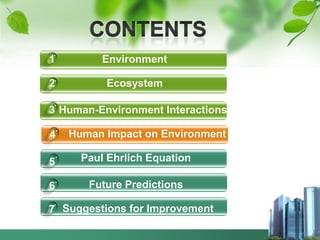 1         Environment

2         Ecosystem

3 Human-Environment Interactions

4   Human Impact on Environment

5     Paul Ehrlich Equation

6      Future Predictions

7 Suggestions for Improvement
 