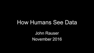 How Humans
See Data
John Rauser
@jrauser
November 2016
 