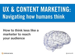 @caitvsmith
UX & CONTENT MARKETING:
Navigating how humans think
How to think less like a
marketer to reach
your audience
@caitvsmith
 