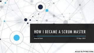 HOW I BECAME A SCRUM MASTER
Dhaval Patel 19-Sep-2021
 
