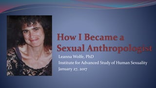 Leanna Wolfe, PhD
Institute for Advanced Study of Human Sexuality
January 27, 2017
 