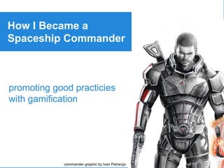How I Became a
Spaceship Commander
promoting good practicies
with gamification
commander graphic by Ivan Petracija
 