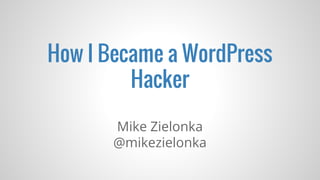 How I Became a WordPress
Hacker
Mike Zielonka
@mikezielonka
 