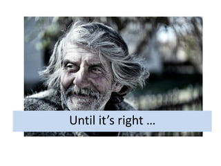 Until it’s right …
 