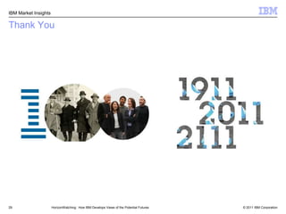 Market Insight’s Center for Applied Insights White Paper:  “100 years of foresight:  The importance of long-term thinking at IBM”19HorizonWatching:  How IBM Develops Views of the Potential FuturesMarket Development & Insights (MDI)“The practice of corporate foresight helps the enterprise avoid strategic surprise and reduce uncertainty in decision making. It allows the enterprise to think through the consequences of unanticipated change, envisioning what might be possible and deciding what would be preferable.”Authors:   David Jarvis, Senior Consultant, IBM Center for Applied Insights