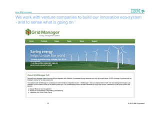 How IBM Innovates

We work with venture companies to build our innovation eco-system
- and to sense what is going on ‘




                    10                                    © 2010 IBM Corporation
 