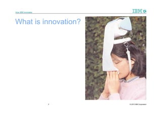 How IBM Innovates




What is innovation?




                    2   © 2010 IBM Corporation
 