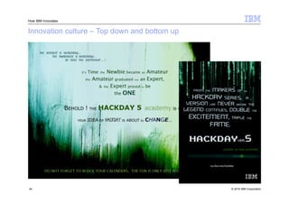 How IBM Innovates


Innovation culture – Top down and bottom up




34                                            © 2010 IBM Corporation
 