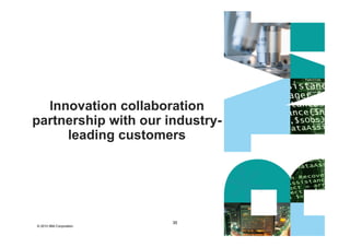 Innovation collaboration
partnership with our industry-
     leading customers




                         35
© 2010 IBM Corporation
 