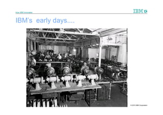 How IBM Innovates



IBM’s early days....




                    5   © 2010 IBM Corporation
 