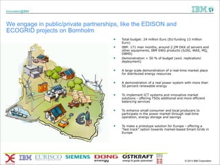 Innovation@IBM

We engage in public/private partnerships, like the EDISON and
ECOGRID projects on Bornholm
§
§
§

!
§
...