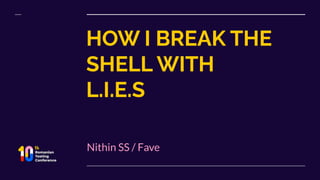 HOW I BREAK THE
SHELL WITH
L.I.E.S
Nithin SS / Fave
 