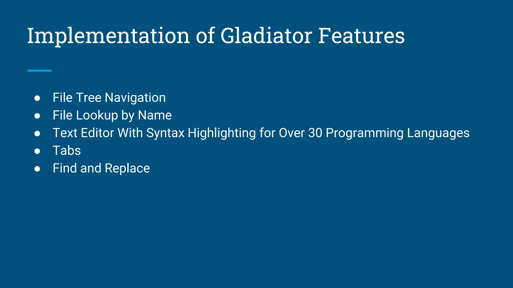 Implementation of Gladiator Features
● File Tree Navigation
● File Lookup by Name
● Text Editor With Syntax Highlighting for Over 30 Programming Languages
● Tabs
● Find and Replace
 