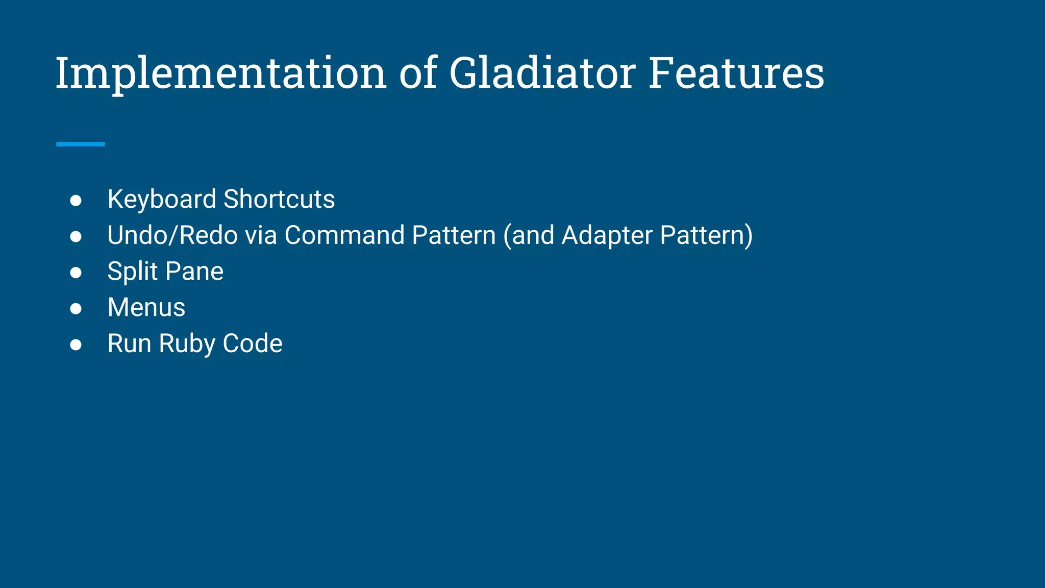 Implementation of Gladiator Features
● Keyboard Shortcuts
● Undo/Redo via Command Pattern (and Adapter Pattern)
● Split Pane
● Menus
● Run Ruby Code
 