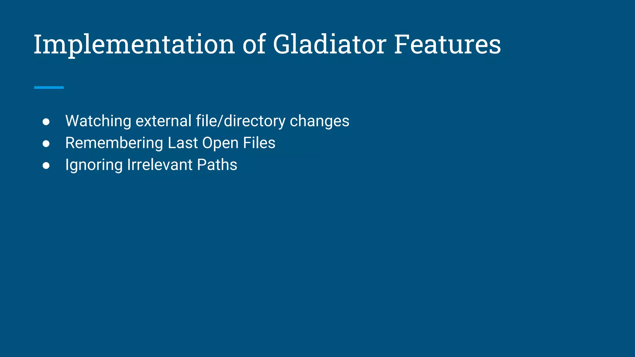 Implementation of Gladiator Features
● Watching external file/directory changes
● Remembering Last Open Files
● Ignoring Irrelevant Paths
 