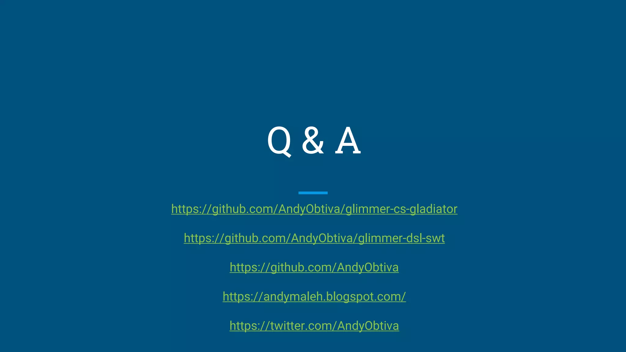 Q & A
https://github.com/AndyObtiva/glimmer-cs-gladiator
https://github.com/AndyObtiva/glimmer-dsl-swt
https://github.com/AndyObtiva
https://andymaleh.blogspot.com/
https://twitter.com/AndyObtiva
 