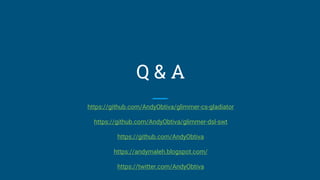 Q & A
https://github.com/AndyObtiva/glimmer-cs-gladiator
https://github.com/AndyObtiva/glimmer-dsl-swt
https://github.com/AndyObtiva
https://andymaleh.blogspot.com/
https://twitter.com/AndyObtiva
 