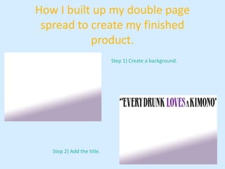 How I built up my double page
 spread to create my finished
           product.
                            Step 1) Create a background.




   Step 2) Add the title.
 