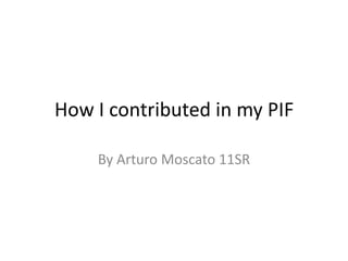 How I contributed in my PIF By Arturo Moscato 11SR 
