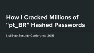 How I Cracked Millions of
“pt_BR” Hashed Passwords
NullByte Security Conference 2015
 