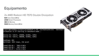 Equipamento
2x AMD Radeon HD 7970 Double Dissipation
925 Core Clock (MHz)
2048 Stream Processors
384 Bit Memory
5500 Memor...