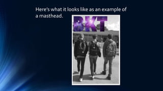 Here’s what it looks like as an example of
a masthead.
 